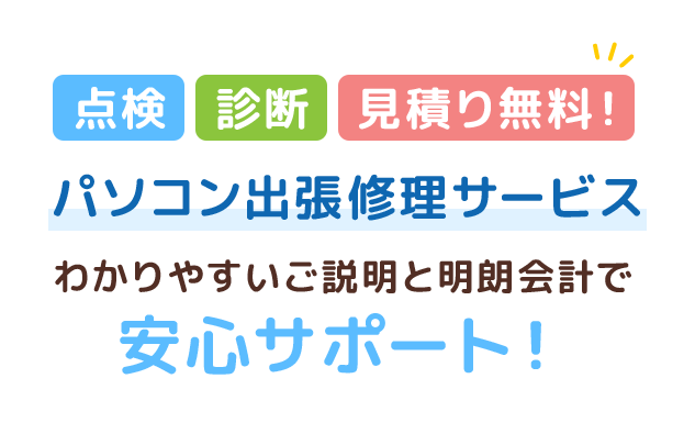 点検・診断・見積り無料！パソコン出張修理サービス わかりやすいご説明と明朗会計で安心サポート